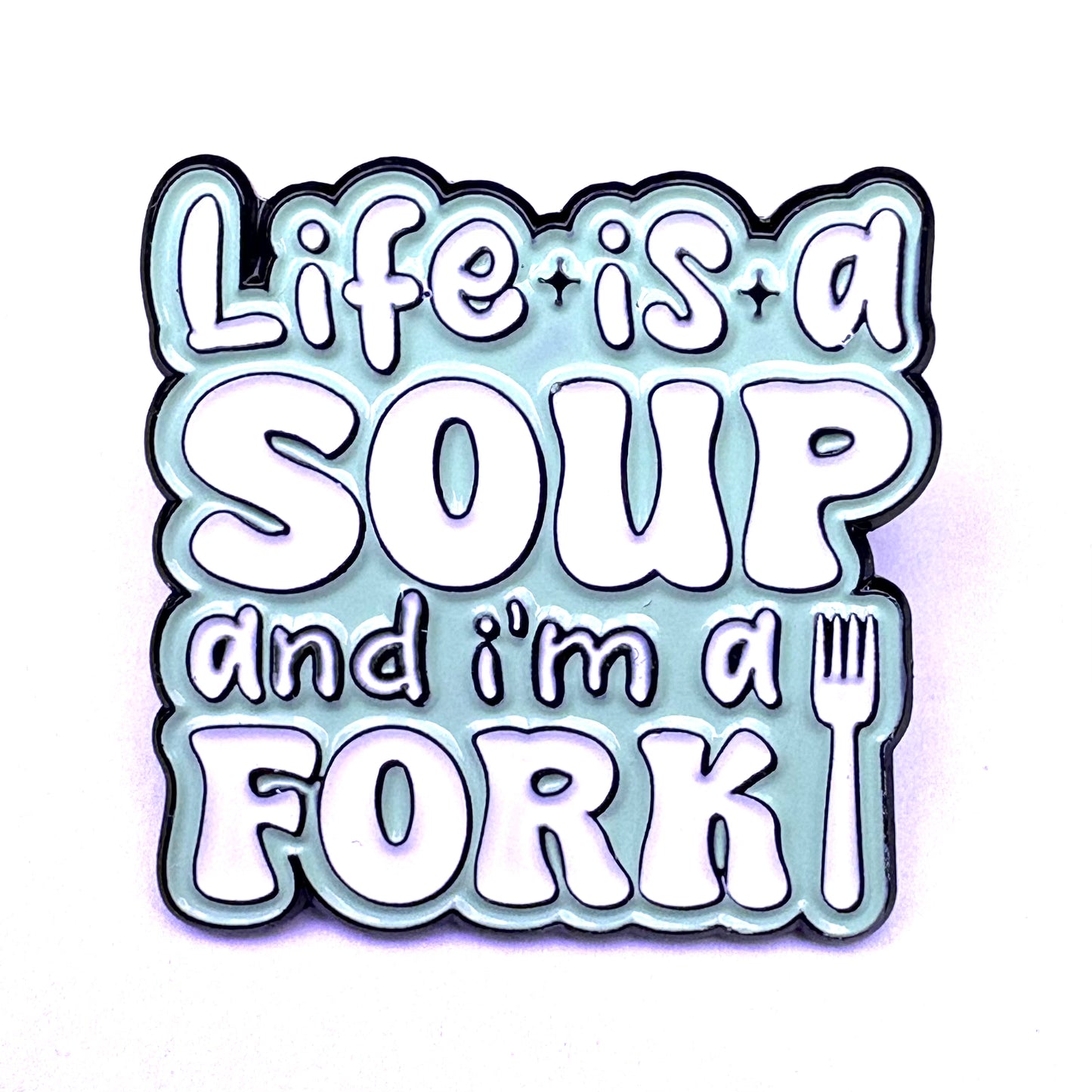 Life Is A Soup And I’m A Fork
