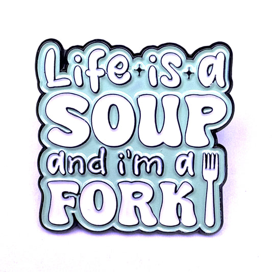 Life Is A Soup And I’m A Fork
